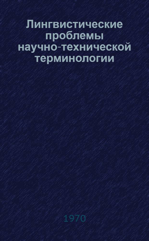 Лингвистические проблемы научно-технической терминологии : Материалы совещания, провед. АН СССР в Ленинграде 30 мая - 2 июня 1967 г
