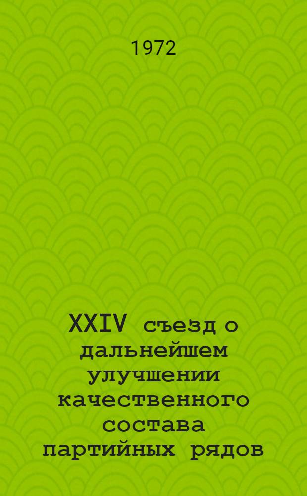 XXIV съезд о дальнейшем улучшении качественного состава партийных рядов