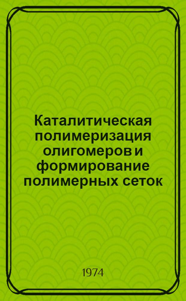 Каталитическая полимеризация олигомеров и формирование полимерных сеток