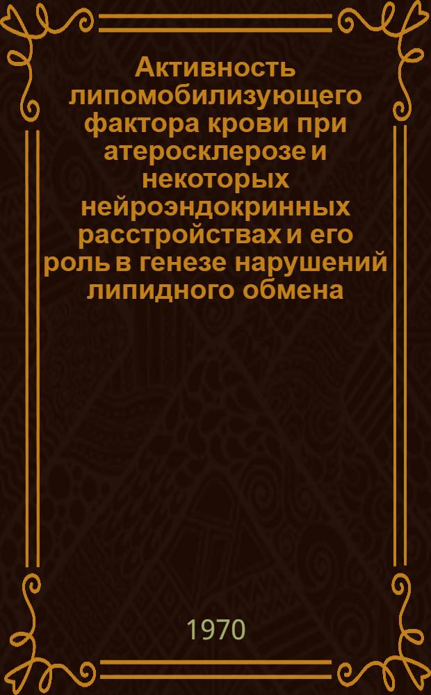 Активность липомобилизующего фактора крови при атеросклерозе и некоторых нейроэндокринных расстройствах и его роль в генезе нарушений липидного обмена : Автореф. дис. на соискание учен. степени д-ра мед. наук : (14.755)