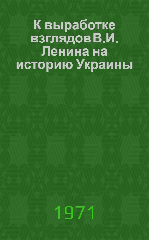 К выработке взглядов В.И. Ленина на историю Украины : (Библиогр. обзор)