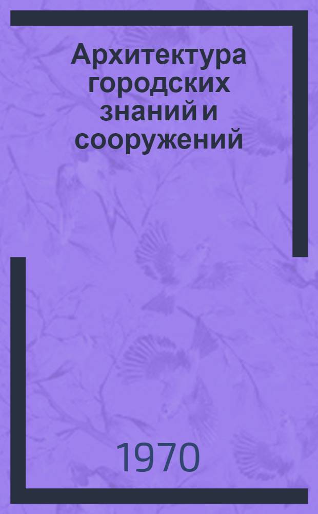 Архитектура городских знаний и сооружений : Учеб. пособие для специальности "Гор. строительство" вузов