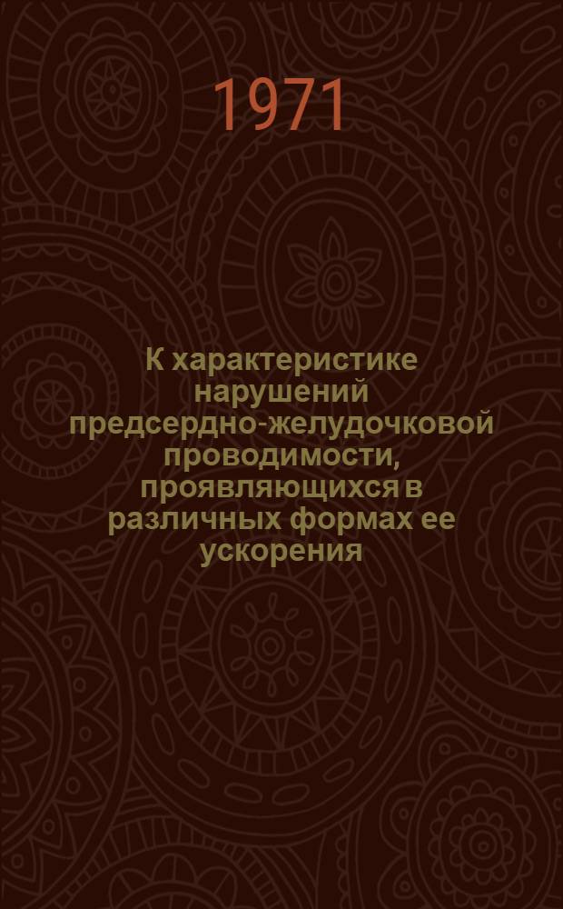 К характеристике нарушений предсердно-желудочковой проводимости, проявляющихся в различных формах ее ускорения : (Клинико-электрокардиогр. и эксперим. исследование) : Автореф. дис. на соискание учен. степени д-ра мед. наук : (754)