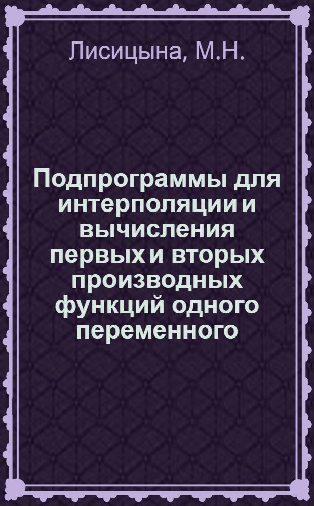 Подпрограммы для интерполяции и вычисления первых и вторых производных функций одного переменного, заданной таблично : (В системе ИП-3)