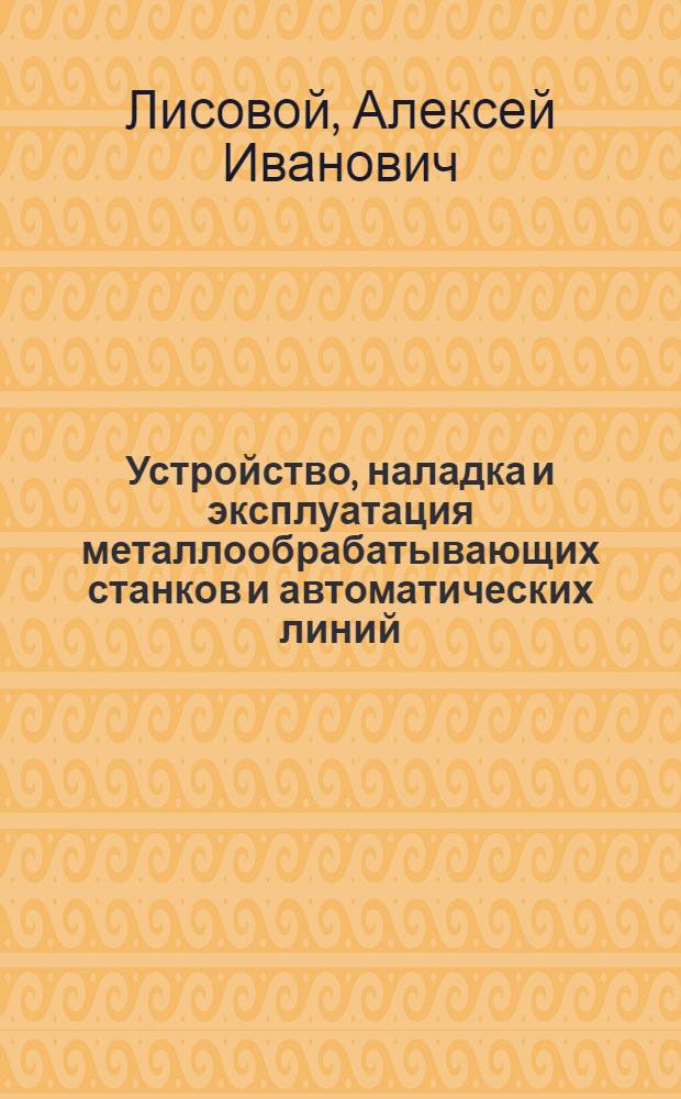Устройство, наладка и эксплуатация металлообрабатывающих станков и автоматических линий : Учеб. пособие для техникумов