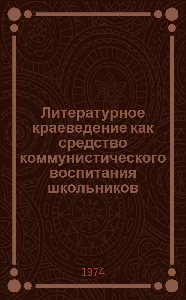Литературное краеведение как средство коммунистического воспитания школьников : К респ. науч.-практ. конф. 26 ноября 1974 г
