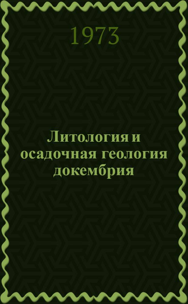Литология и осадочная геология докембрия : X Всесоюз. литол. совещ. 16-19 апр. 1973 г. : Тезисы докл