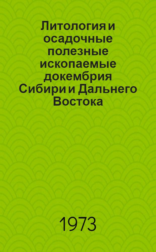 Литология и осадочные полезные ископаемые докембрия Сибири и Дальнего Востока : Материалы VIII совещ. Сиб. отд-ния Комис. по осадочным породам при Отд-нии геологии, геохимии и геофизики АН СССР