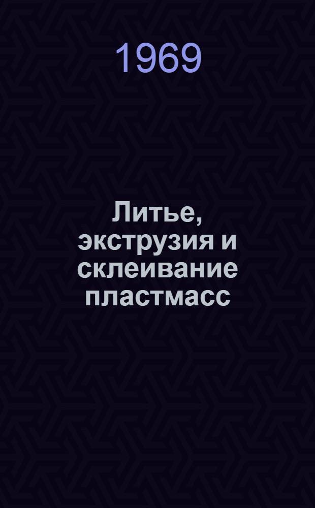 Литье, экструзия и склеивание пластмасс : Сборник статей