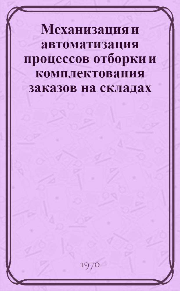 Механизация и автоматизация процессов отборки и комплектования заказов на складах : (Обзорная информация)