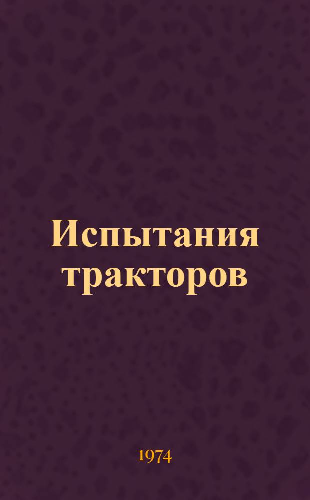 Испытания тракторов : Учеб. пособие для вузов по специальности "Автомобили и тракторы" и "Двигатели внутр. сгорания"