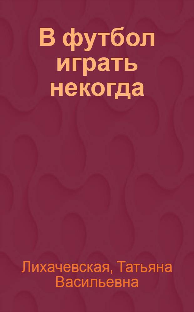 В футбол играть некогда : Повесть : Для детей