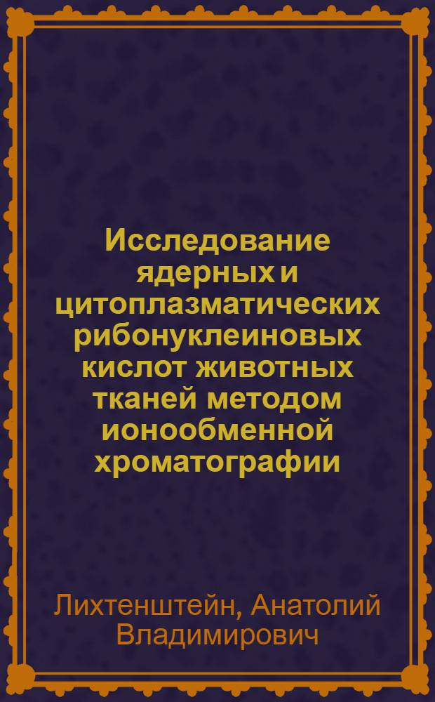 Исследование ядерных и цитоплазматических рибонуклеиновых кислот животных тканей методом ионообменной хроматографии : Автореф. дис. на соискание учен. степени канд. биол. наук : (0.93)