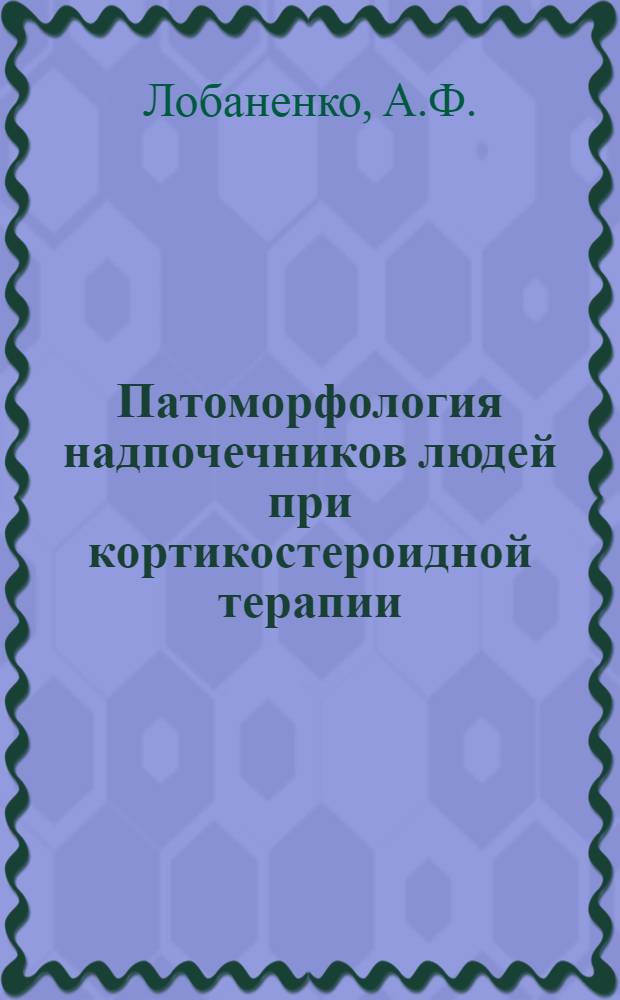 Патоморфология надпочечников людей при кортикостероидной терапии : (Макро-микроскоп. биометр. и гистохим. исследование) : Автореф. дис. на соискание учен. степени канд. мед. наук : (764)