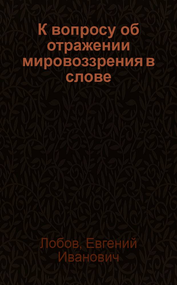 К вопросу об отражении мировоззрения в слове : (На материале англ. переводов работы В.И. Ленина "Государство и революция") : Автореф. дис. на соиск. учен. степени канд. филол. наук : (10.02.04)