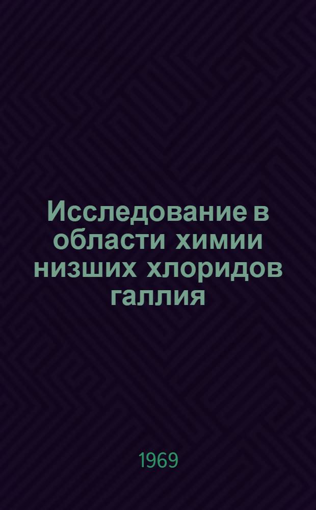 Исследование в области химии низших хлоридов галлия : Автореф. дис. на соискание учен. степени канд. хим. наук : (070)