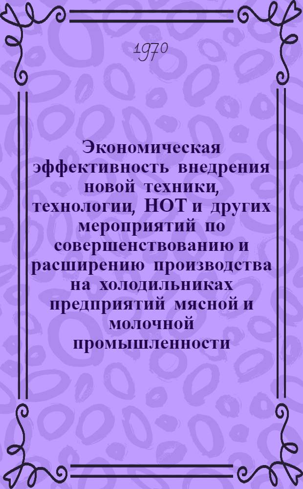 Экономическая эффективность внедрения новой техники, технологии, НОТ и других мероприятий по совершенствованию и расширению производства на холодильниках предприятий мясной и молочной промышленности : Обзор