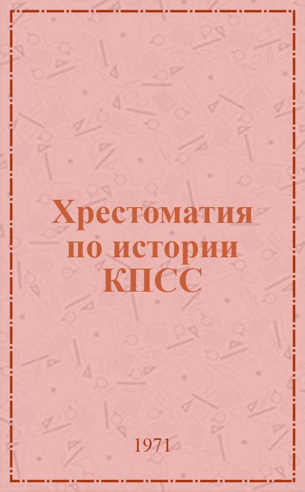 Хрестоматия по истории КПСС : (В помощь слушателям школ основ марксизма-ленинизма)