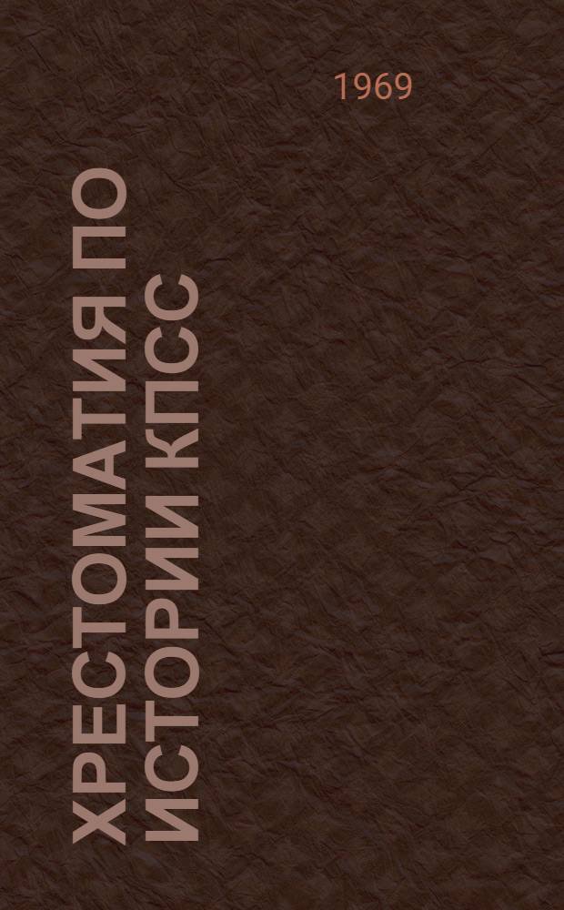 Хрестоматия по истории КПСС : (В помощь слушателям школ основ марксизма-ленинизма)