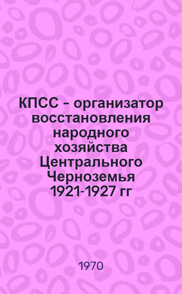 КПСС - организатор восстановления народного хозяйства Центрального Черноземья 1921-1927 гг.