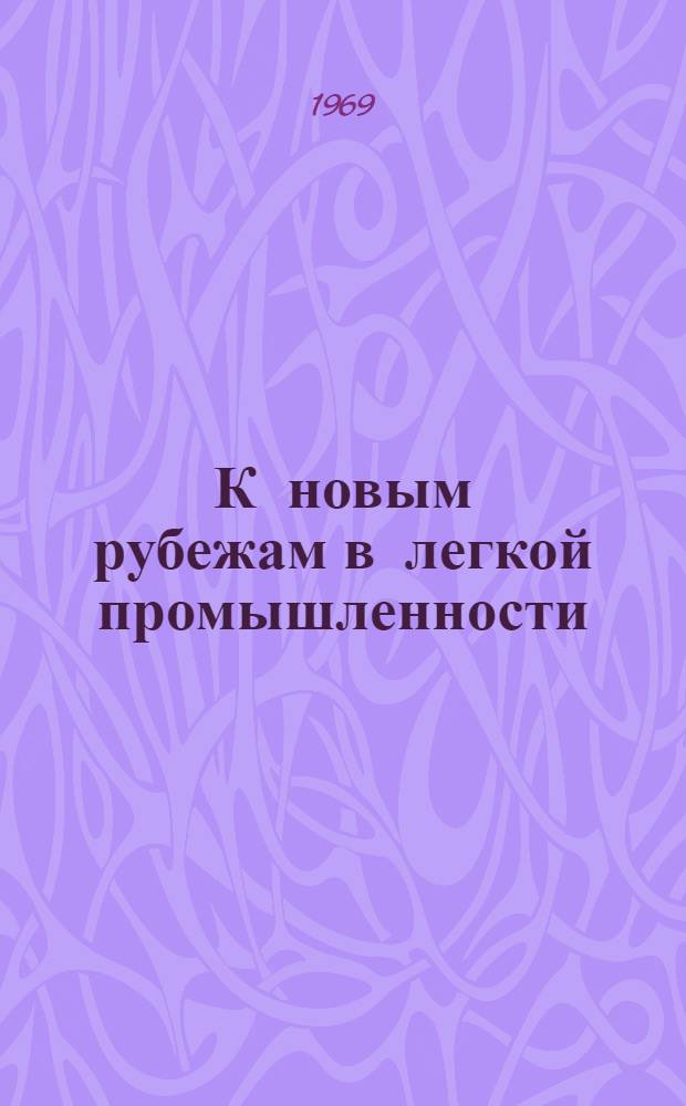К новым рубежам в легкой промышленности : Рек. библиогр. и метод. материалы в помощь техн. б-кам