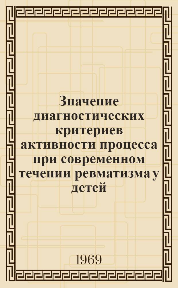 Значение диагностических критериев активности процесса при современном течении ревматизма у детей : Автореф. дис. на соискание учен. степени канд. мед. наук : (758)