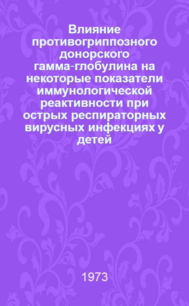 Влияние противогриппозного донорского гамма-глобулина на некоторые показатели иммунологической реактивности при острых респираторных вирусных инфекциях у детей : Автореф. дис. на соиск. учен. степени канд. мед. наук : (14.00.09)