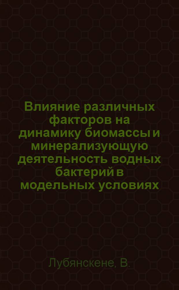 Влияние различных факторов на динамику биомассы и минерализующую деятельность водных бактерий в модельных условиях : Автореф. дис. на соискание учен. степени канд. биол. наук : (03.096)