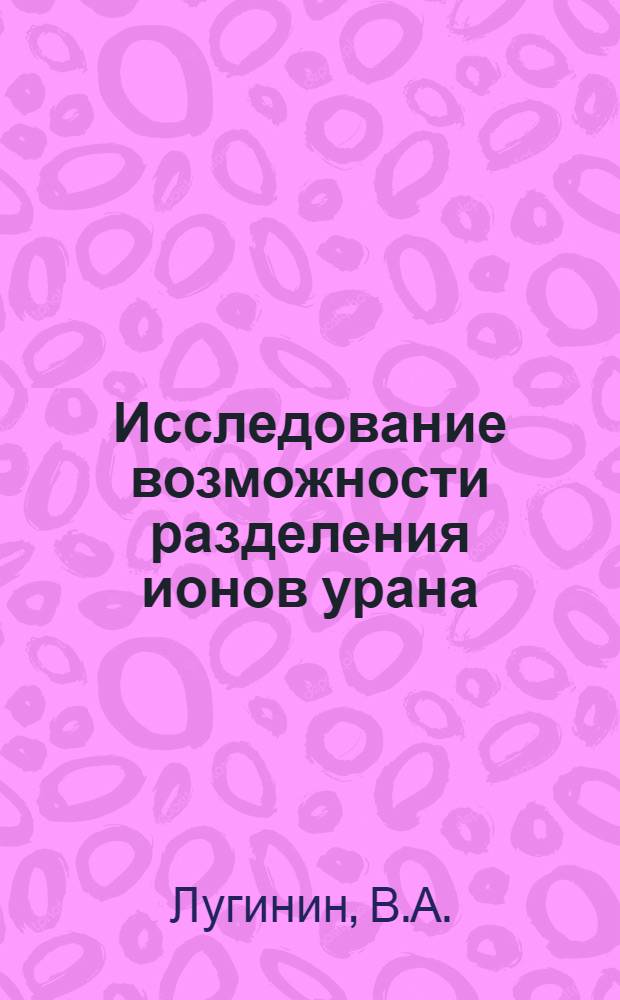 Исследование возможности разделения ионов урана (IV)-(VI) и ванадия (IV)-(V) : Автореф. дис. на соискание учен. степени канд. хим. наук : (071)