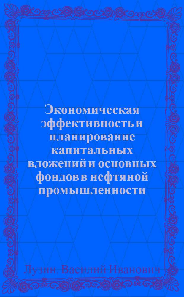 Экономическая эффективность и планирование капитальных вложений и основных фондов в нефтяной промышленности