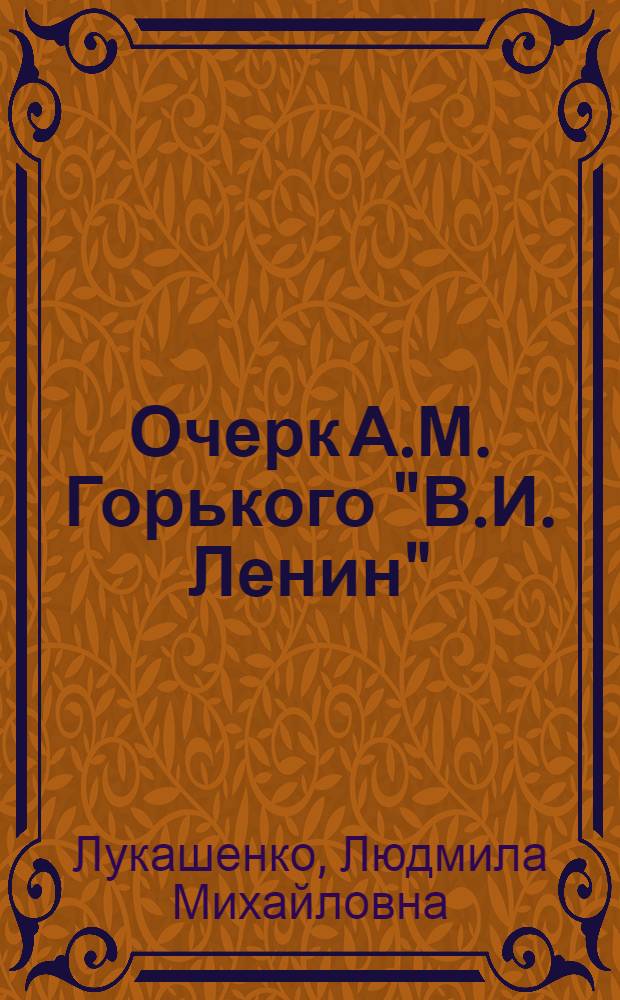 Очерк А.М. Горького "В.И. Ленин" : Учеб.-метод. пособие для преподавателей литературы 10 кл. нац. школы