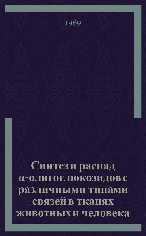 Синтез и распад α-олигоглюкозидов с различными типами связей в тканях животных и человека : Автореф. дис. на соискание учен. степени д-ра биол. наук : (093)