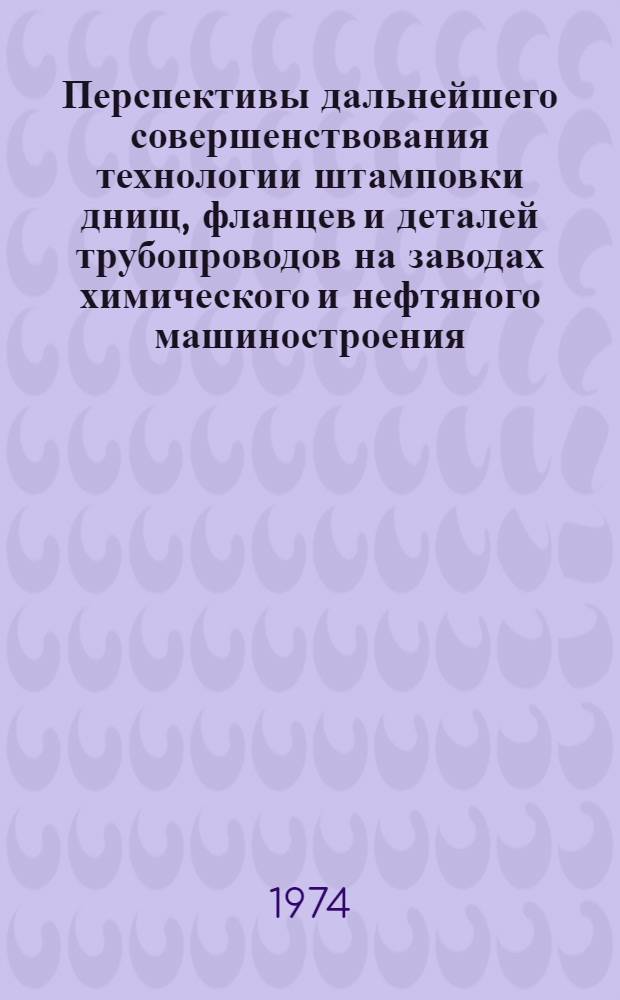 Перспективы дальнейшего совершенствования технологии штамповки днищ, фланцев и деталей трубопроводов на заводах химического и нефтяного машиностроения