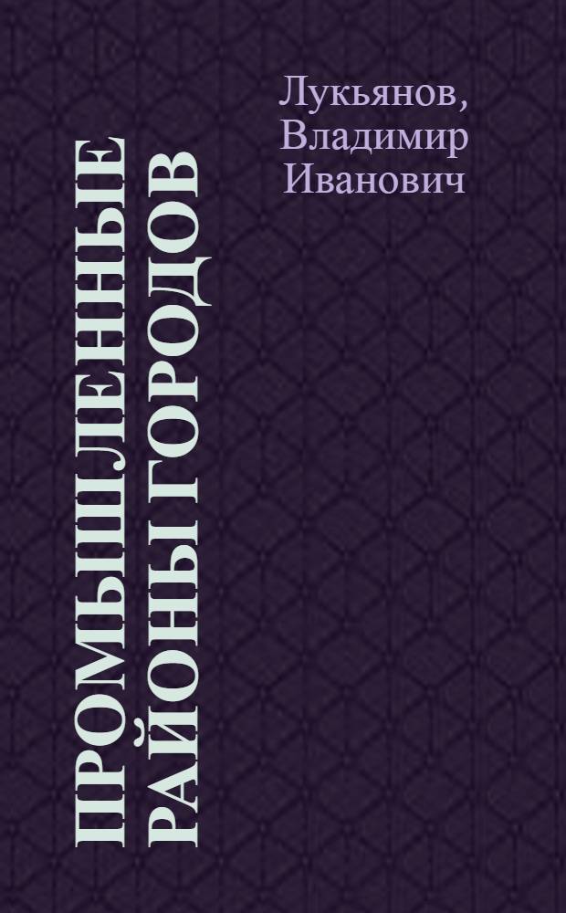 Промышленные районы городов : (Основы планировки и застройки)