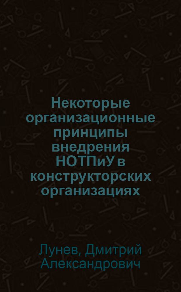 Некоторые организационные принципы внедрения НОТПиУ в конструкторских организациях : (На примере ГСКБ "Хлопкоприбор"