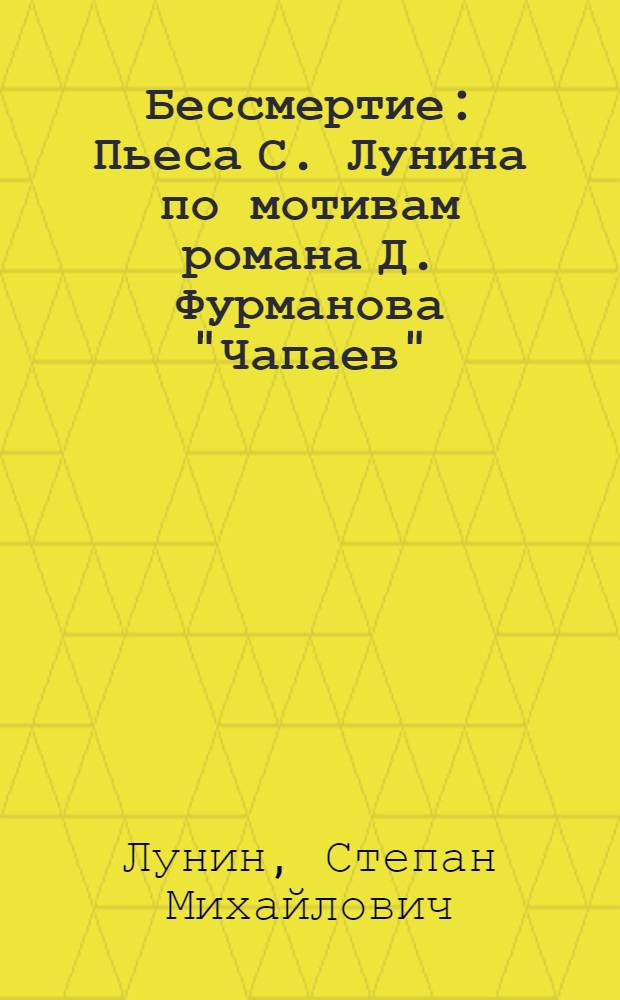 Бессмертие : Пьеса С. Лунина по мотивам романа Д. Фурманова "Чапаев"