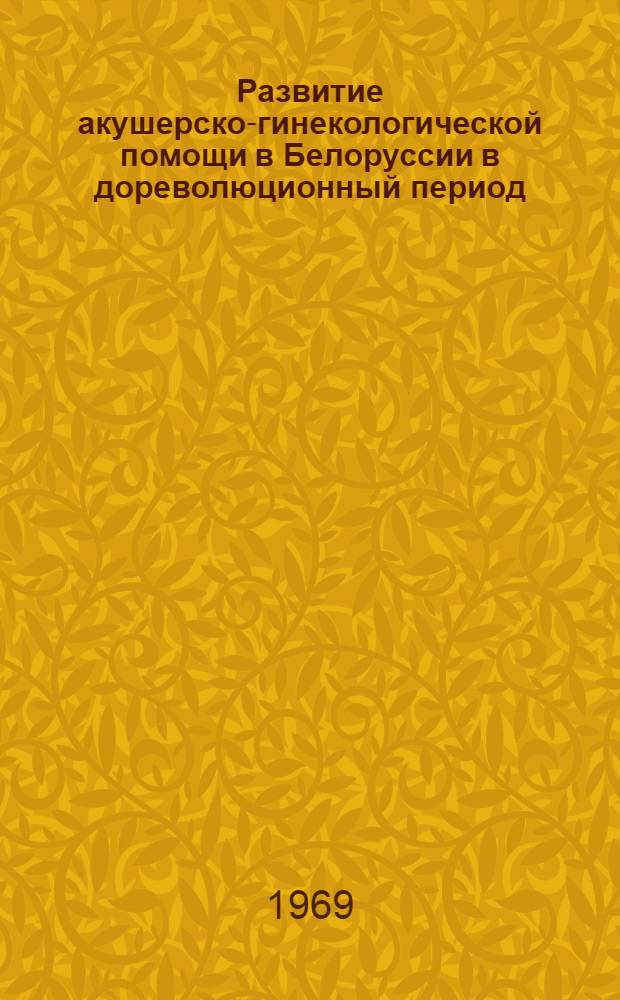 Развитие акушерско-гинекологической помощи в Белоруссии в дореволюционный период (до 1917 г.) : Автореф. дис. на соискание учен. степени канд. мед. наук : (750)