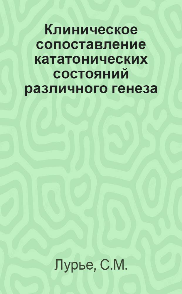 Клиническое сопоставление кататонических состояний различного генеза : Автореф. дис. на соискание учен. степени канд. мед. наук : (767)