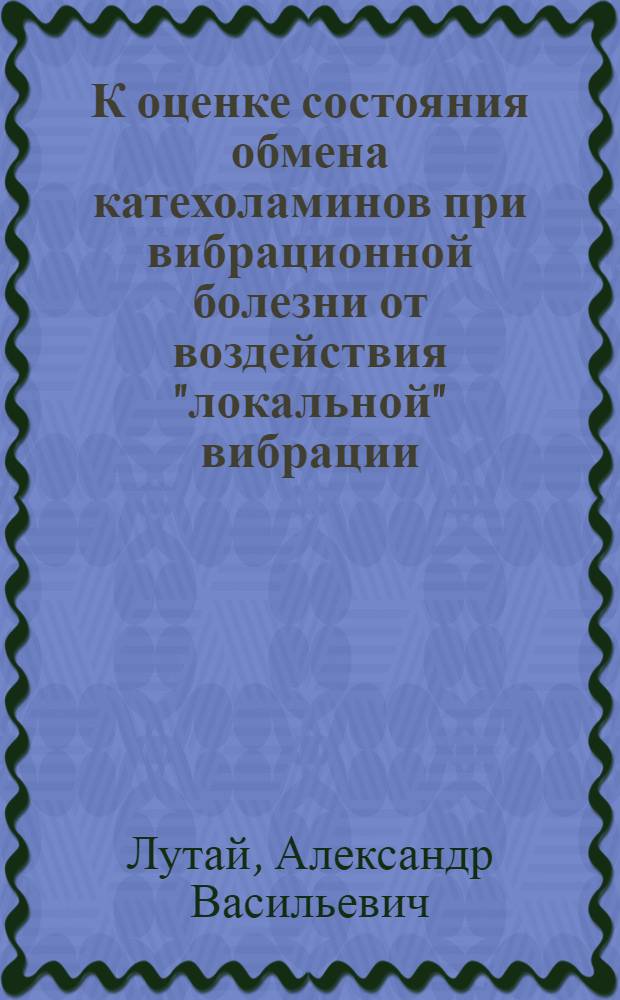 К оценке состояния обмена катехоламинов при вибрационной болезни от воздействия "локальной" вибрации : Автореф. дис. на соискание учен. степени канд. мед. наук : (756)