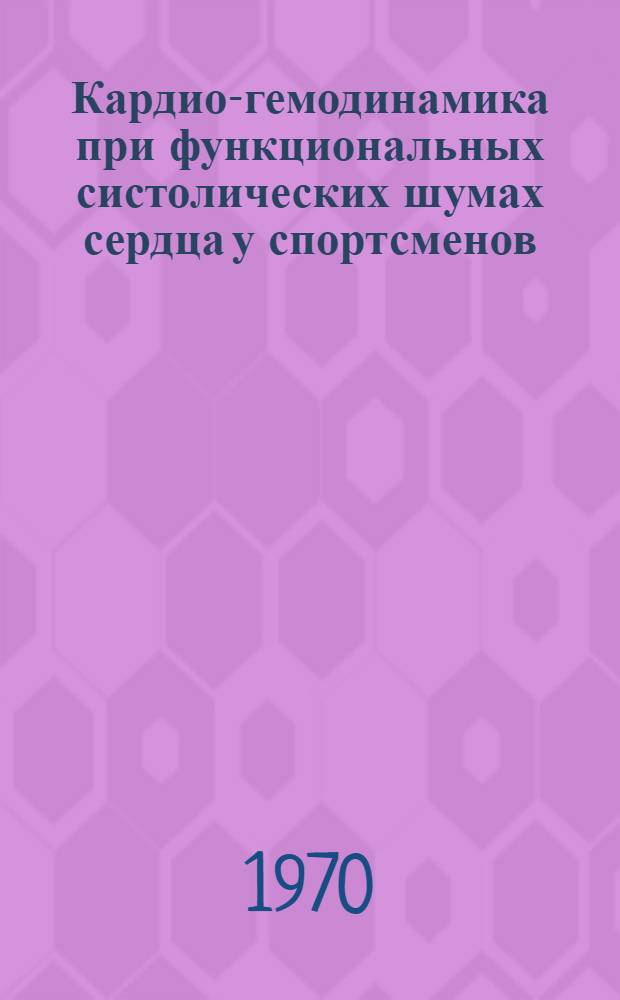 Кардио-гемодинамика при функциональных систолических шумах сердца у спортсменов : Автореф. дис. на соискание учен. степени канд. мед. наук : (761)