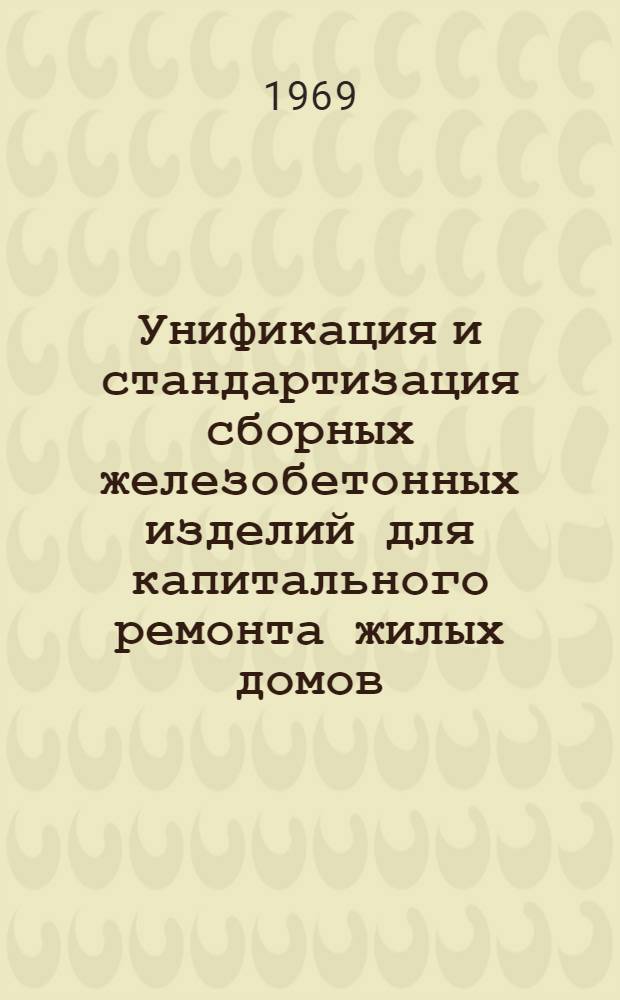 Унификация и стандартизация сборных железобетонных изделий для капитального ремонта жилых домов : (Опыт Ленинграда)