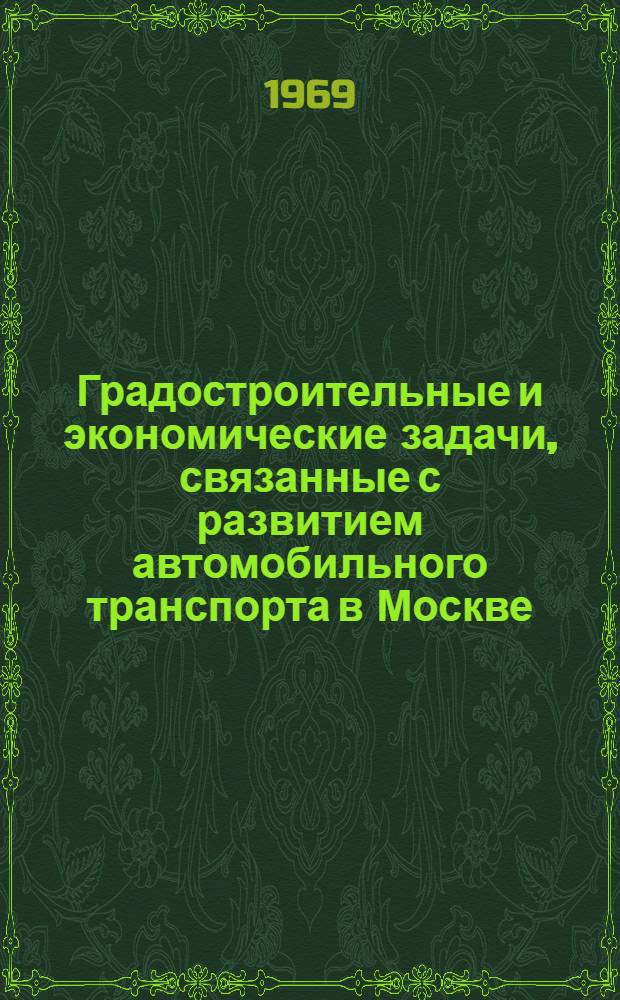 Градостроительные и экономические задачи, связанные с развитием автомобильного транспорта в Москве : Доклад