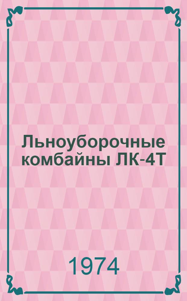 Льноуборочные комбайны ЛК-4Т : Техн. требования на текущий ремонт : Утв. 25/XII 1972 г