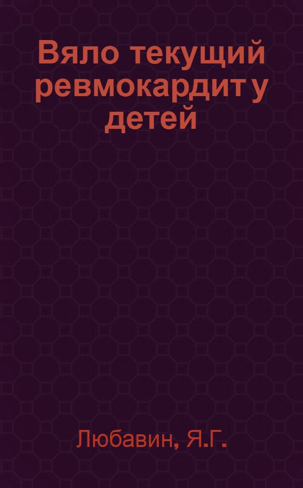 Вяло текущий ревмокардит у детей : Клиника, диагностика, лечение : Автореф. дис. на соискание учен. степени д-ра мед. наук : (758)