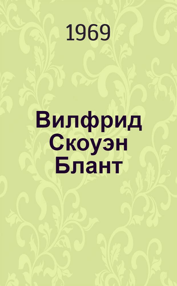 Вилфрид Скоуэн Блант : Жизнь, творчество, борьба