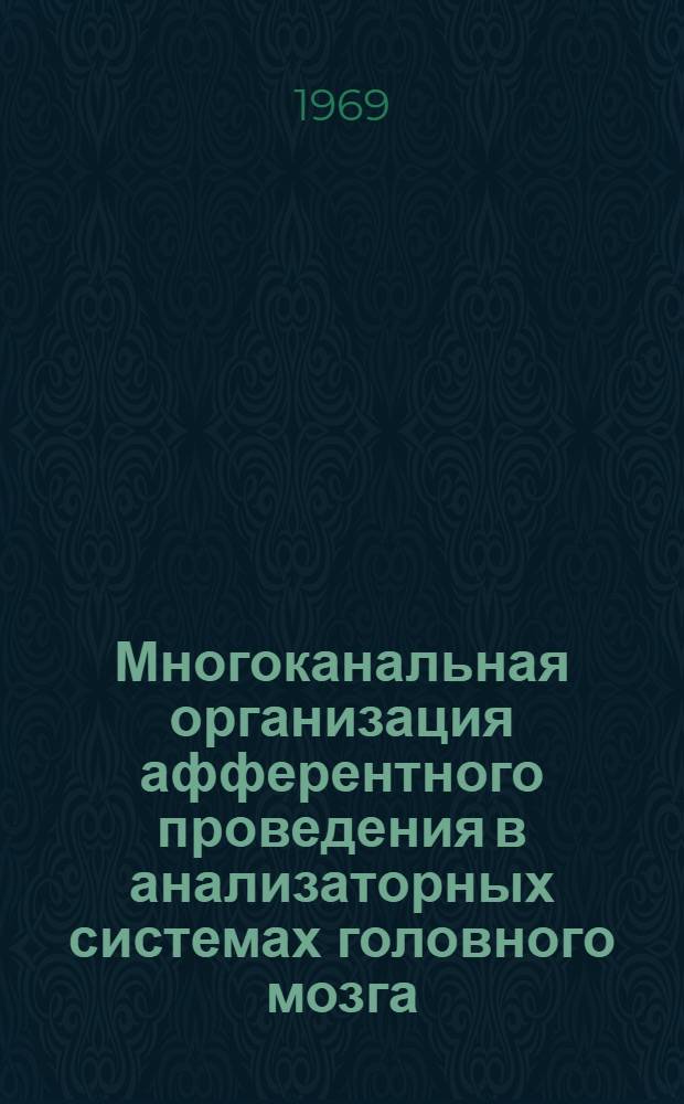 Многоканальная организация афферентного проведения в анализаторных системах головного мозга : Автореф. дис. на соискание учен. степени д-ра мед. наук : (766)