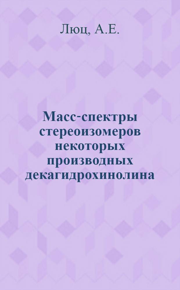 Масс-спектры стереоизомеров некоторых производных декагидрохинолина : Автореф. дис. на соискание учен. степени канд. хим. наук : (073)