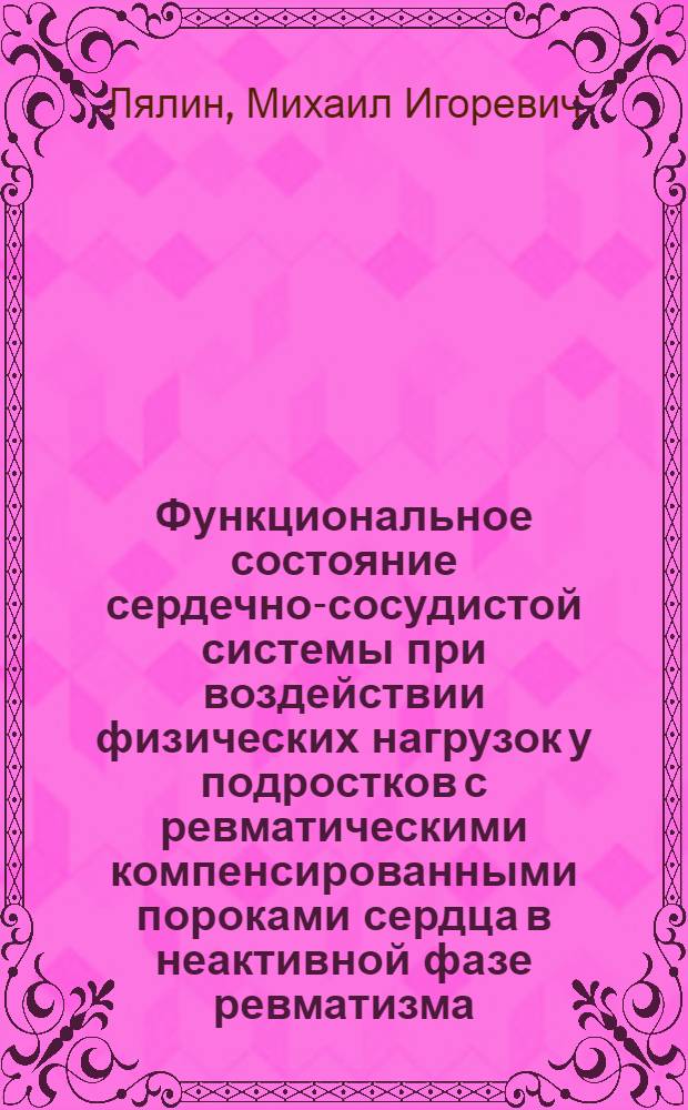Функциональное состояние сердечно-сосудистой системы при воздействии физических нагрузок у подростков с ревматическими компенсированными пороками сердца в неактивной фазе ревматизма : Автореф. дис. на соиск. учен. степени канд. мед. наук : (14.00.07)