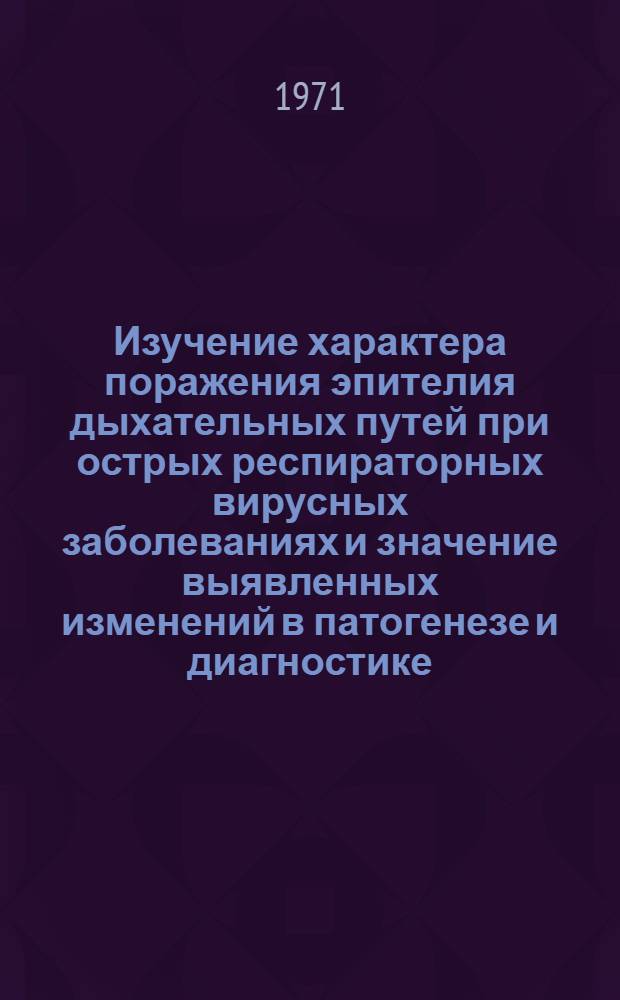 Изучение характера поражения эпителия дыхательных путей при острых респираторных вирусных заболеваниях и значение выявленных изменений в патогенезе и диагностике : Автореф. дис. на соискание учен. степени д-ра мед. наук : (759)