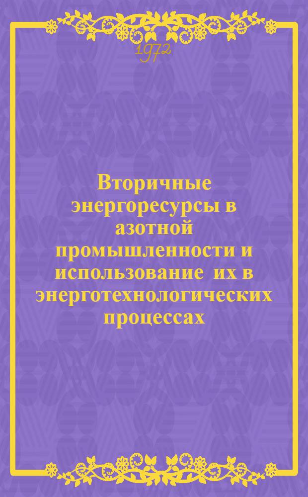 Вторичные энергоресурсы в азотной промышленности и использование их в энерготехнологических процессах : Экономика и пуск производств азотных удобрений и продуктов орган. синтеза в СССР и за рубежом
